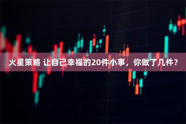 火星策略 让自己幸福的20件小事，你做了几件？