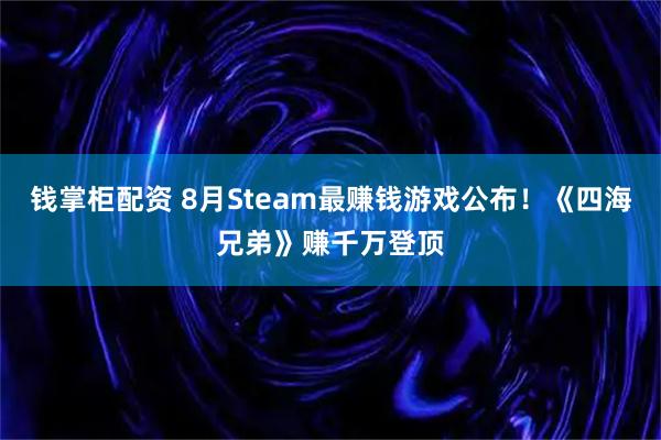 钱掌柜配资 8月Steam最赚钱游戏公布！《四海兄弟》赚千万登顶