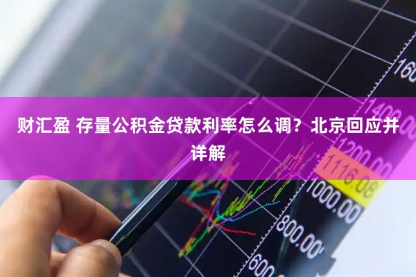 财汇盈 存量公积金贷款利率怎么调？北京回应并详解