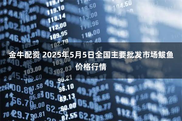 金牛配资 2025年5月5日全国主要批发市场鲅鱼价格行情