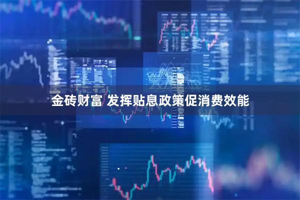 金砖财富 发挥贴息政策促消费效能