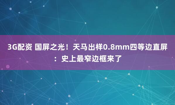 3G配资 国屏之光！天马出样0.8mm四等边直屏：史上最窄边框来了