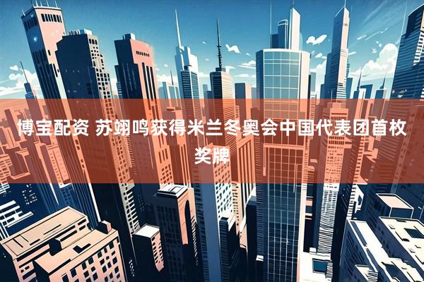 博宝配资 苏翊鸣获得米兰冬奥会中国代表团首枚奖牌