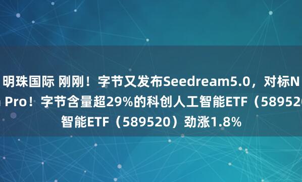 明珠国际 刚刚！字节又发布Seedream5.0，对标Nano Banana Pro！字节含量超29%的科创人工智能ETF（589520）劲涨1.8%