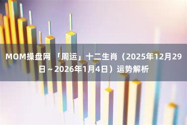 MOM操盘网 「周运」十二生肖（2025年12月29日～2026年1月4日）运势解析
