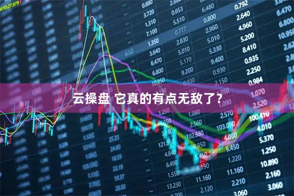 云操盘 它真的有点无敌了？