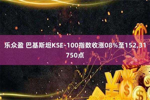 乐众盈 巴基斯坦KSE-100指数收涨08%至152,31750点