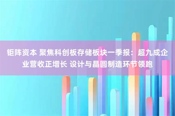 钜阵资本 聚焦科创板存储板块一季报：超九成企业营收正增长 设计与晶圆制造环节领跑